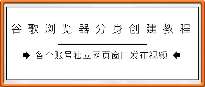 谷歌浏览器分身创建教程丨各个账号独立网页窗口发布视频丨互不干涉
