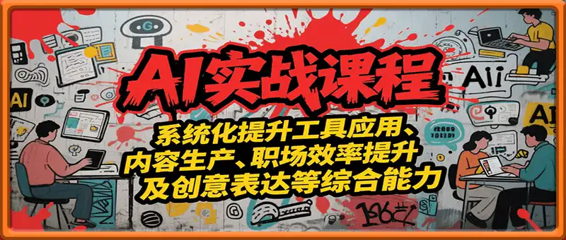 AI实战系统课程，提升工具应用、内容生产、职场效率提升及创意表达等综合能力