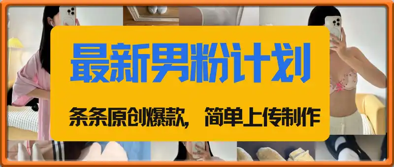 最新男粉计划，利用美女视频，条条原创爆款，简单上传制作，月入1w＋