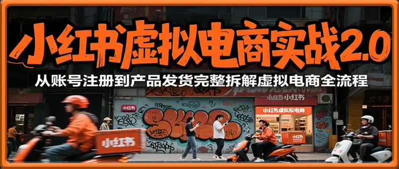 小红书虚拟电商实战2.0，从账号注册到产品发货完整拆解虚拟电商全流程