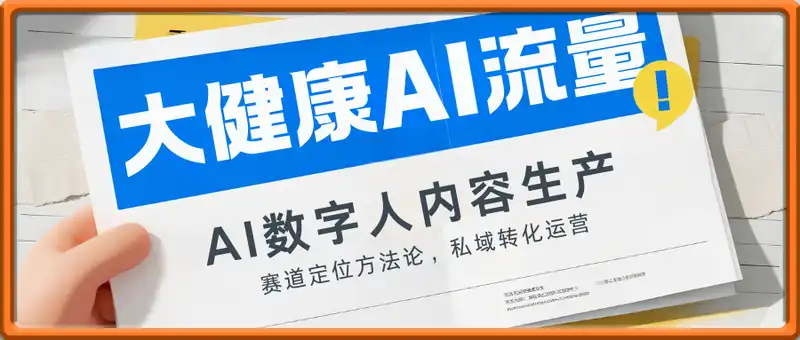大健康AI流量增长课8.0，赛道定位方法论，AI数字人内容生产，私域转化运营
