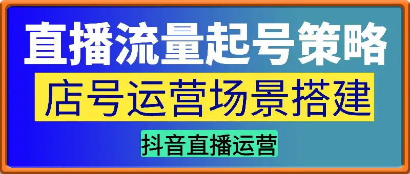 2025直播流量起号实战课+店号运营场景搭建