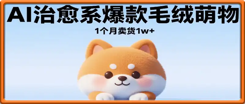 AI打造治愈系爆款毛绒萌物，几分钟一个作品，1 个月卖货 1w+