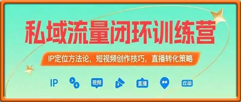 私域流量闭环训练营：IP定位方法论，短视频创作技巧，直播转化策略