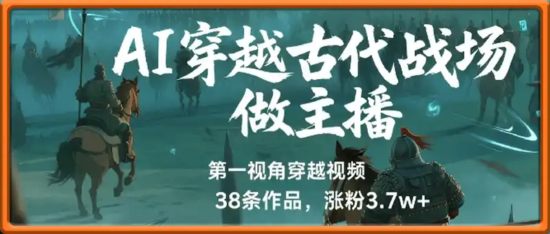 AI穿越到古代战场做主播！用AI做第一视角穿越视频，38条作品，涨粉3.7w+，保姆级教程