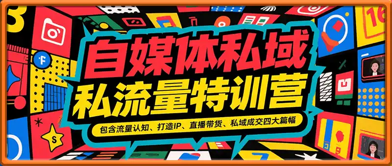 自媒体私域流量特训营，包含流量认知、打造IP、直播带货、私域成交四大篇幅