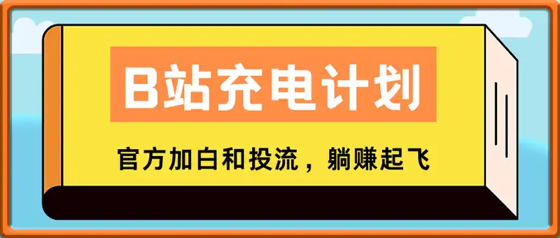 B站充电计划，官方加白和投流，躺赚起飞，日收益500-1000+！