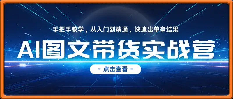 AI图文带货实战营，手把手教学，从入门到精通，快速出单拿结果