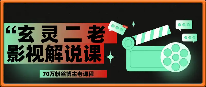 70万粉丝博主玄灵二老影视解说课-老课程