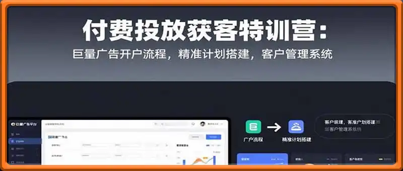 付费投放获客特训营：巨量广告开户流程，精准计划搭建，客户管理系统