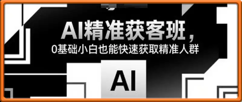 AI精准获客班，0基础小白也能快速获取精准人群