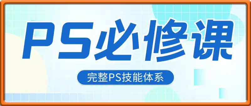 PS必修课：软件操作、图像处理、高级功能应用，完整PS技能体系