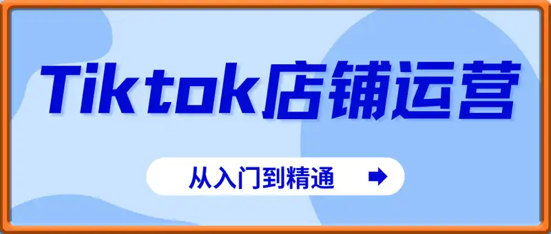 Tiktok店铺运营从入门到精通，店铺运营是基础，不懂运营店铺，瞎折腾店铺就是折腾自己