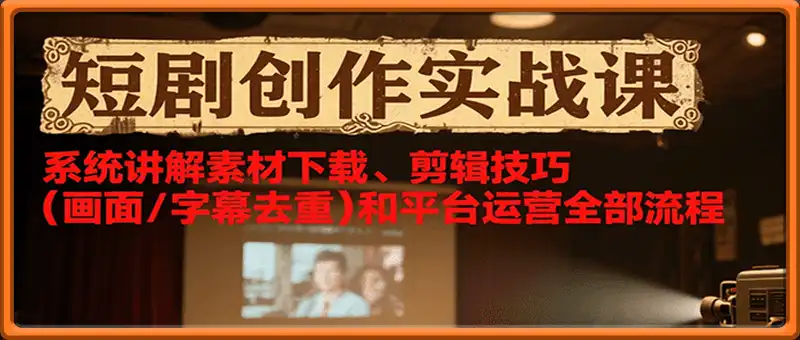 短剧创作实战课，系统讲解素材下载、剪辑技巧(画面/字幕去重)和平台运营全部流程