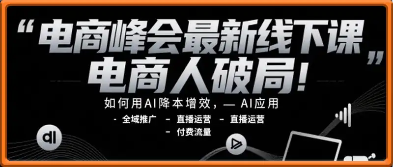 电商人破局，如何用AI降本增效，AI应用-全域推广-直播运营-付费流量
