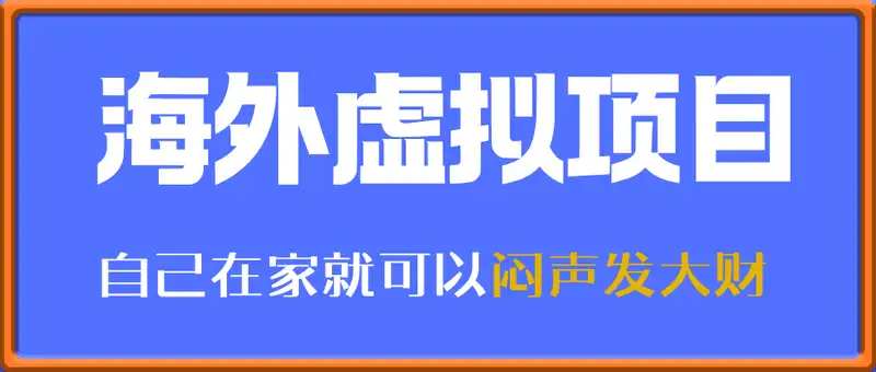 海外虚拟项目掘金，自己在家就可以闷声发大财【揭秘】