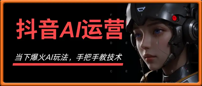 抖音AI运营，当下爆火AI玩法，手把手教技术