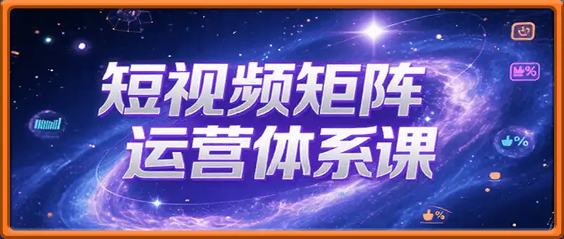 短视频矩阵运营体系课，从网感培养、素材生产力提升到原创成本控制，快速放大商业结果