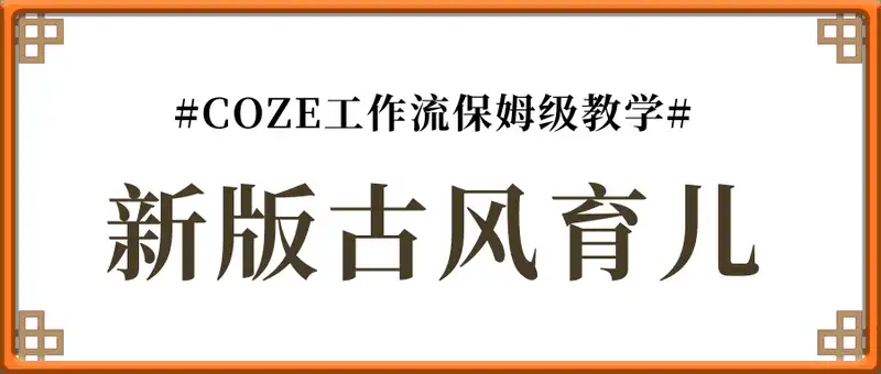 新版古风育儿短视频，COZE工作流保姆级教学