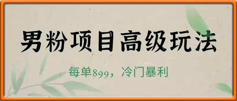 男粉项目高级玩法，每单899，冷门暴利