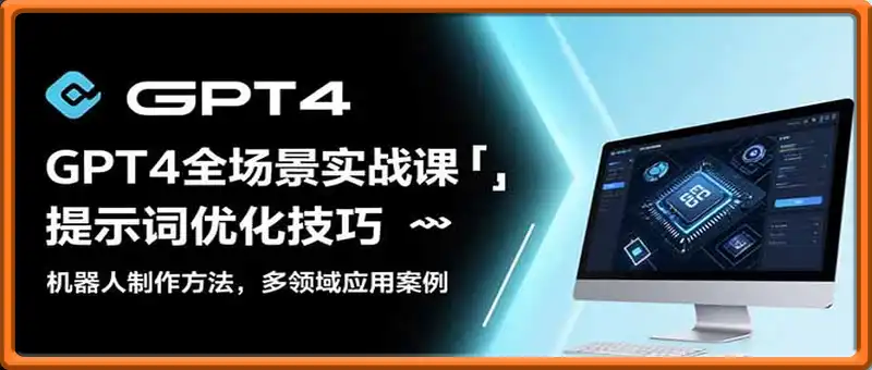 GPT4全场景实战课：提示词优化技巧，机器人制作方法，多领域应用案例