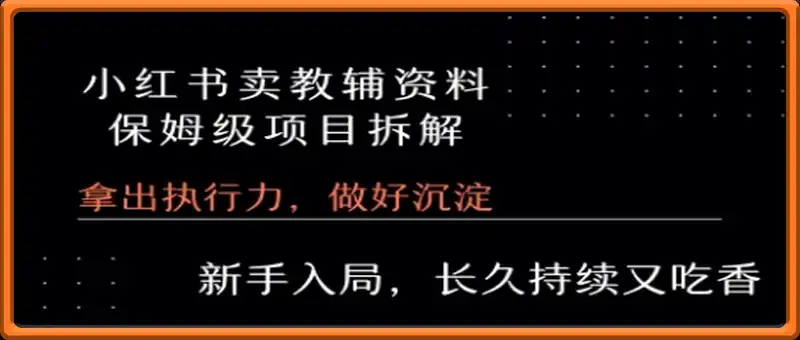 小红书卖小学教辅资料  保姆级项目拆解  1次课程彻底讲清楚!