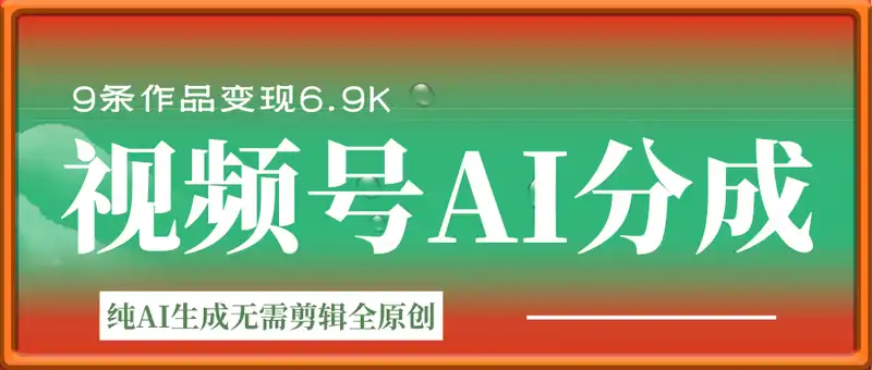 视频号AI分成新玩法， 9条作品变现6.9k，纯AI生成无需剪辑全原创