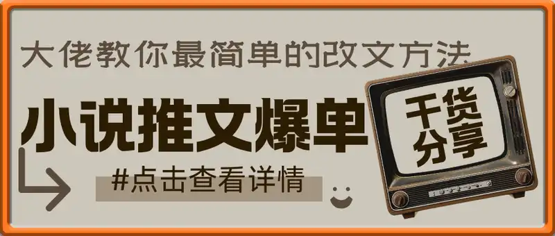 小说推文爆单大佬教你最简单的改文方法实操课