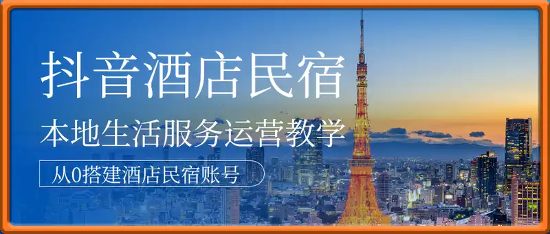 抖音酒店民宿本地生活服务运营教学，从0搭建酒店民宿账号，轻松捕获本地客源