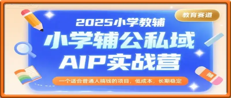 小学教辅公私域AIP实战营，一个适合普通人搞钱的项目，低成本，长期稳定