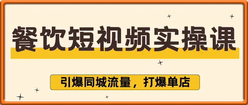 餐饮短视频入门实操课，引爆同城流量，打爆单店