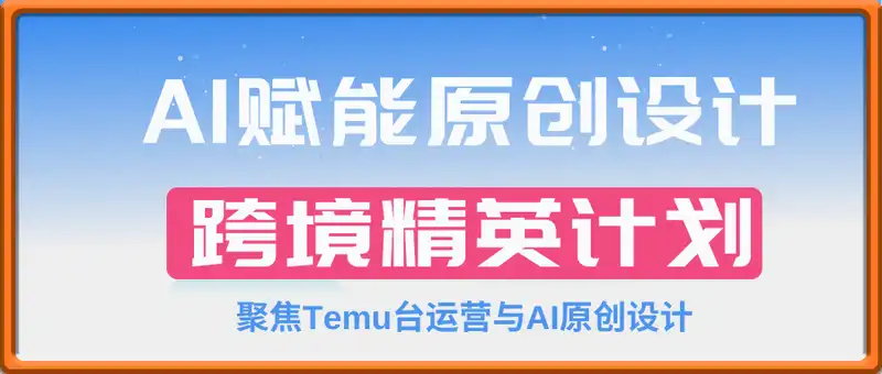 AI赋能原创设计跨境精英计划，聚焦Temu台运营与AI原创设计，助你实现跨境业务从0到1000的增长