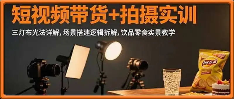 短视频带货+拍摄实训：三灯布光法详解,场景搭建逻辑拆解,饮品零食实景教学
