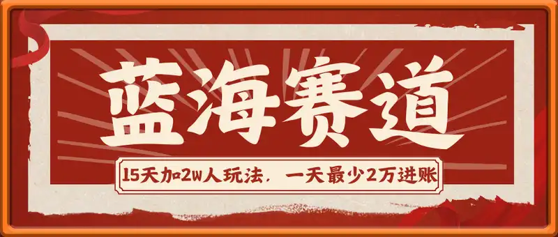 揭秘15天加2W人玩法，一天最少2万进账，蓝海赛道，操作简单，可矩阵