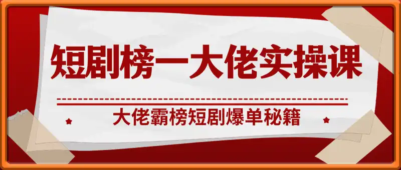 短剧榜一大佬霸榜秘籍实操课，短剧爆单秘籍