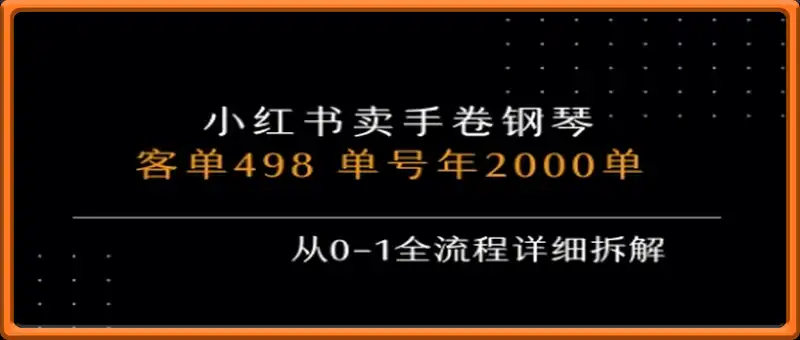 小红书私域卖手卷钢琴，客单498，单号年销2000单，从0-1全流程详细拆解