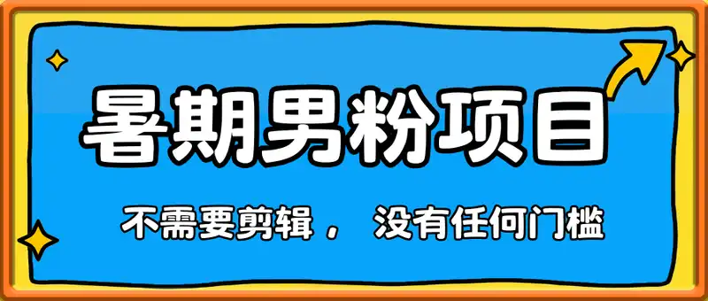 暑期男粉项目， 不需要剪辑 ， 没有任何门槛