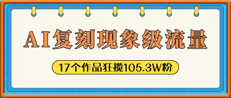 Ai轻松复刻这种现象级流量，17个作品狂揽105.3W粉，单条视频高达200W赞，用(全流程拆解)