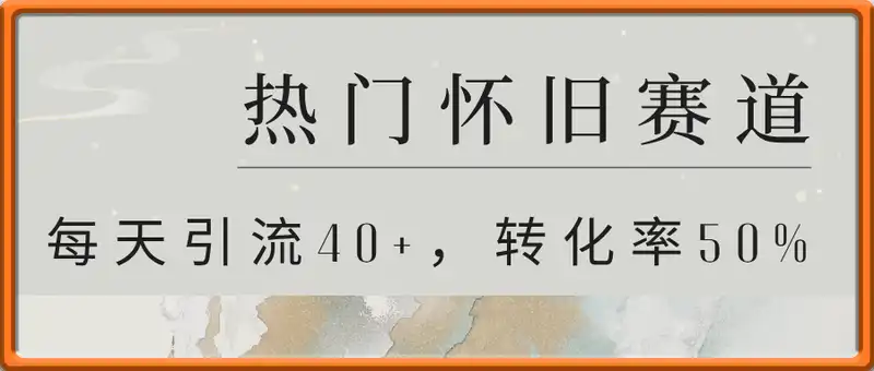 热门怀旧赛道，每天引流40+，转化率50%月变现3w，一部手机就能做，适合小白新手入手