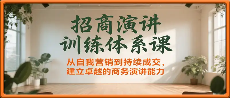 招商演讲训练体系课，从自我营销到持续成交，建立卓越的商务演讲能力