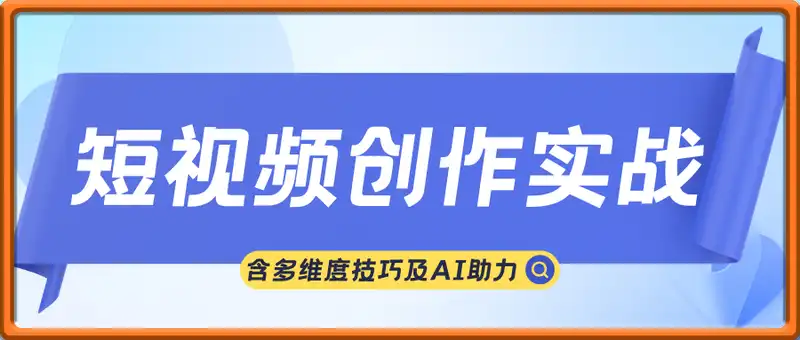 短视频创作实战训练营：从定位策划到爆款打造，含多维度技巧及AI助力