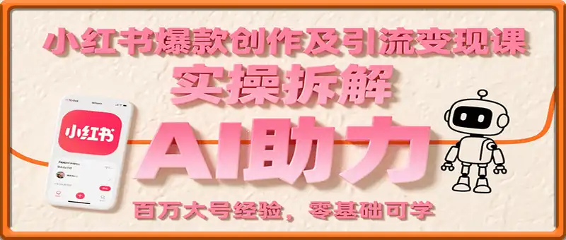 小红书爆款创作及引流变现课：实操拆解，AI助力，百万大号经验，零基础可学