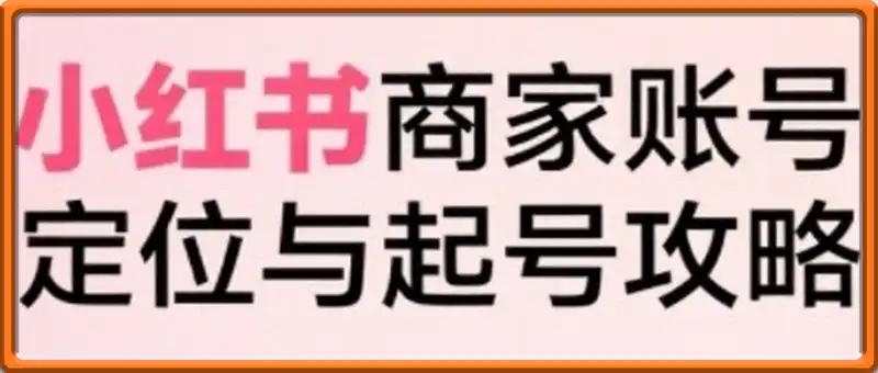 小红书电商全链路实战从定位到爆单，系统拆解小红书商家起号全流程