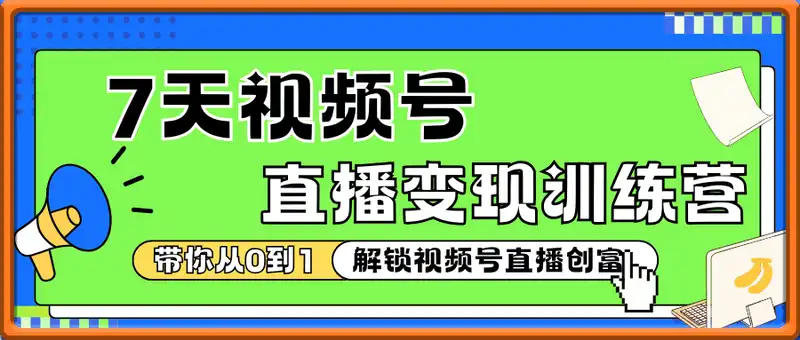 7天视频号直播变现训练营，带你从0到1解锁视频号直播创富