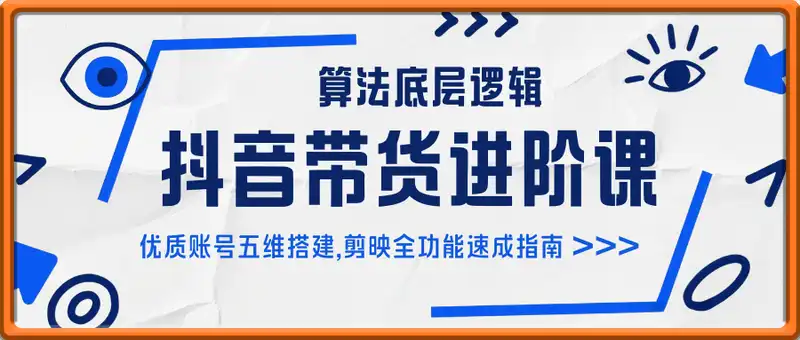 抖音带货进阶课：算法底层逻辑,优质账号五维搭建,剪映全功能速成指南