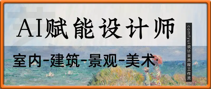 AI赋能设计师，comfyui设计全流程工作流 ，室内-建筑-景观-美术，零基础直接上手