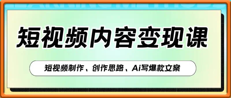 短视频内容变现课：短视频制作、创作思路、Ai写爆款文案
