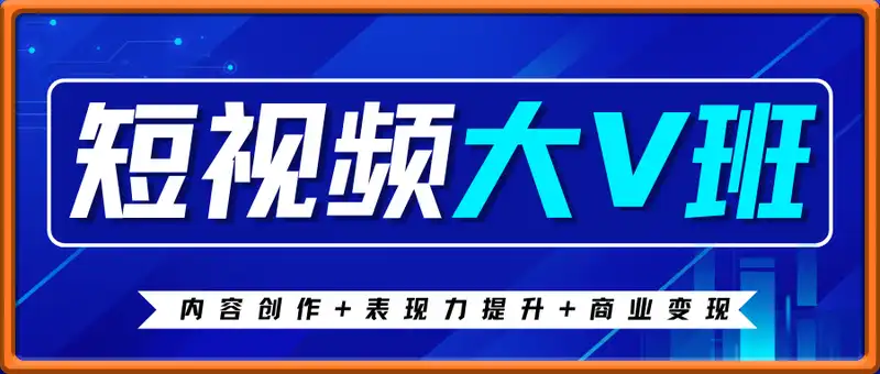 短视频大V班：内容创作+表现力提升+商业变现  从账号定位到高客单成交