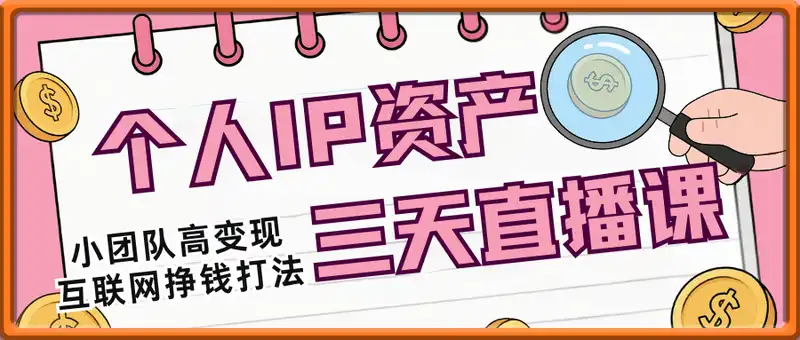 个人IP资产三天直播课，​小团队高变现，互联网全链路挣钱实战打法