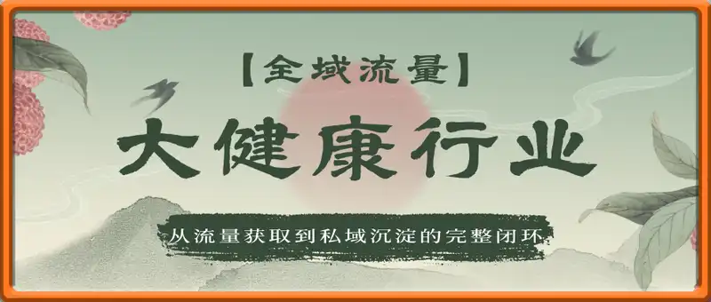 大健康行业全域流量，从流量获取到私域沉淀的完整商业闭环